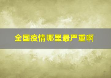 全国疫情哪里最严重啊