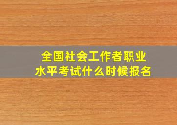 全国社会工作者职业水平考试什么时候报名