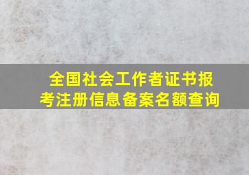 全国社会工作者证书报考注册信息备案名额查询