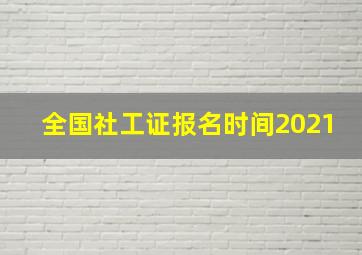 全国社工证报名时间2021