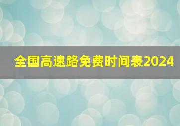 全国高速路免费时间表2024