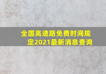 全国高速路免费时间规定2021最新消息查询