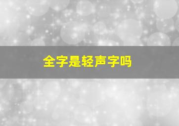 全字是轻声字吗