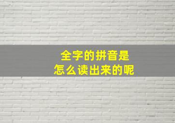 全字的拼音是怎么读出来的呢