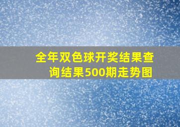 全年双色球开奖结果查询结果500期走势图