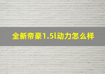 全新帝豪1.5l动力怎么样