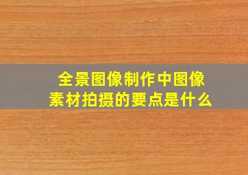 全景图像制作中图像素材拍摄的要点是什么