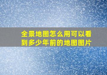 全景地图怎么用可以看到多少年前的地图图片