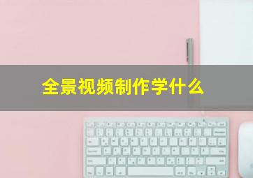 全景视频制作学什么