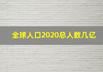 全球人口2020总人数几亿