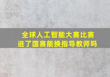 全球人工智能大赛比赛进了国赛能换指导教师吗