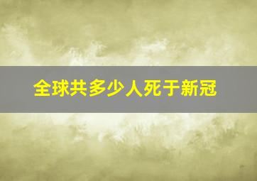 全球共多少人死于新冠