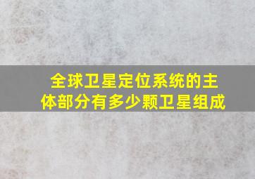 全球卫星定位系统的主体部分有多少颗卫星组成