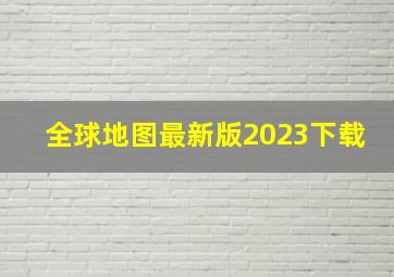 全球地图最新版2023下载