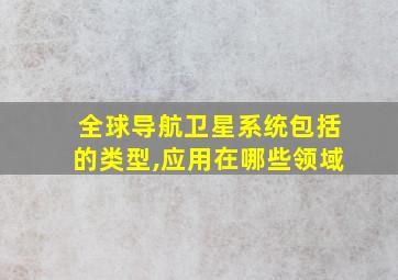 全球导航卫星系统包括的类型,应用在哪些领域