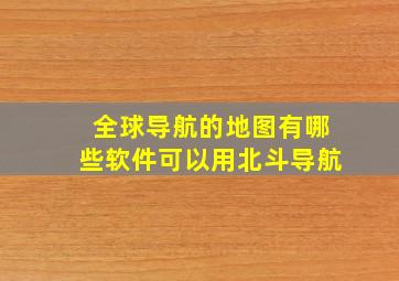 全球导航的地图有哪些软件可以用北斗导航