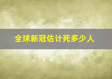 全球新冠估计死多少人