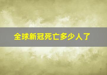 全球新冠死亡多少人了