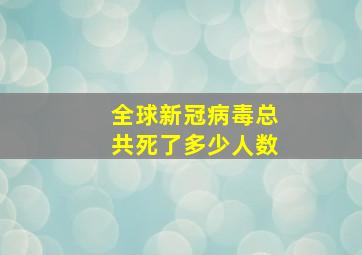 全球新冠病毒总共死了多少人数