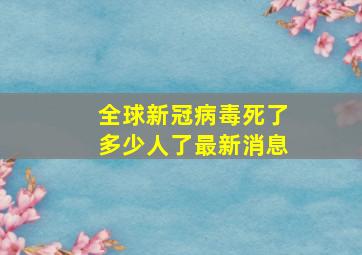 全球新冠病毒死了多少人了最新消息