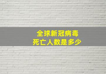 全球新冠病毒死亡人数是多少