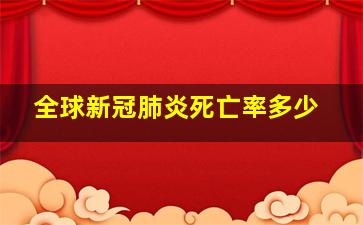 全球新冠肺炎死亡率多少