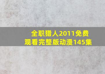 全职猎人2011免费观看完整版动漫145集