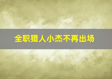 全职猎人小杰不再出场