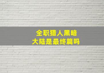 全职猎人黑暗大陆是最终篇吗