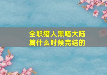 全职猎人黑暗大陆篇什么时候完结的