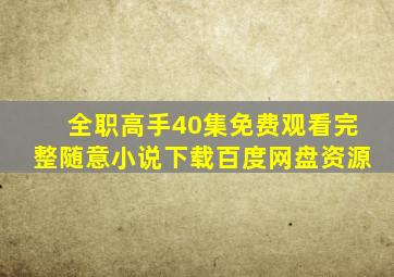 全职高手40集免费观看完整随意小说下载百度网盘资源