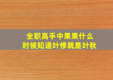 全职高手中果果什么时候知道叶修就是叶秋