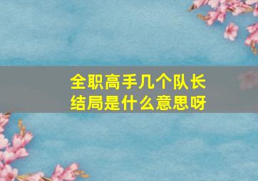 全职高手几个队长结局是什么意思呀