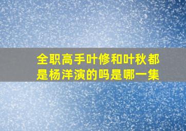 全职高手叶修和叶秋都是杨洋演的吗是哪一集