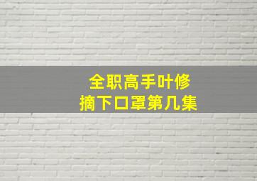 全职高手叶修摘下口罩第几集