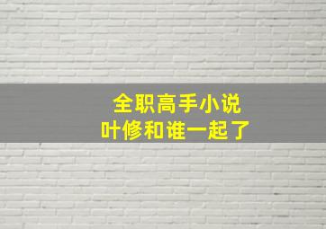 全职高手小说叶修和谁一起了