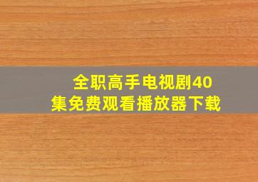 全职高手电视剧40集免费观看播放器下载