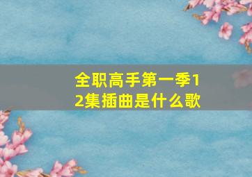 全职高手第一季12集插曲是什么歌