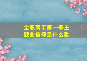 全职高手第一季主题曲信仰是什么歌