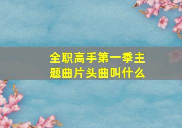 全职高手第一季主题曲片头曲叫什么