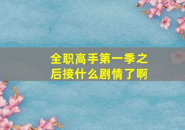 全职高手第一季之后接什么剧情了啊