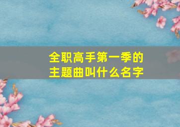 全职高手第一季的主题曲叫什么名字