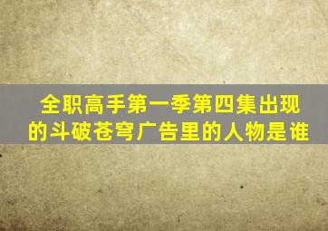 全职高手第一季第四集出现的斗破苍穹广告里的人物是谁