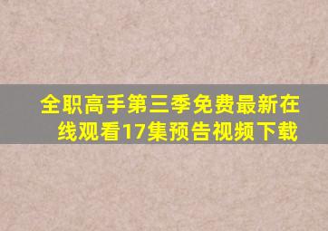 全职高手第三季免费最新在线观看17集预告视频下载