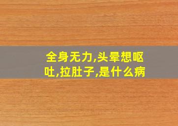 全身无力,头晕想呕吐,拉肚子,是什么病