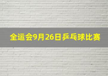 全运会9月26日乒乓球比赛