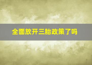 全面放开三胎政策了吗