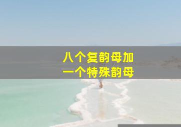 八个复韵母加一个特殊韵母