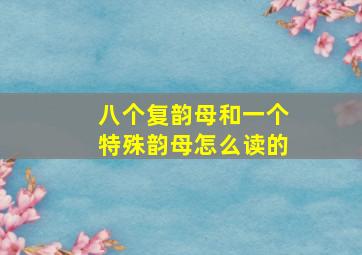 八个复韵母和一个特殊韵母怎么读的