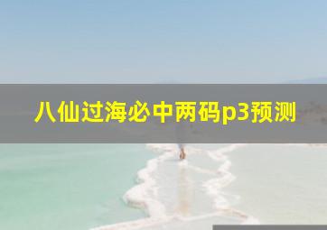 八仙过海必中两码p3预测